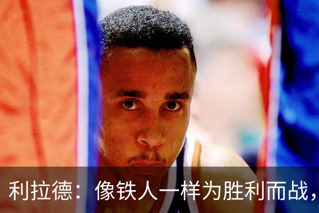 利拉德：像铁人一样为胜利而战，复出后状态火热！