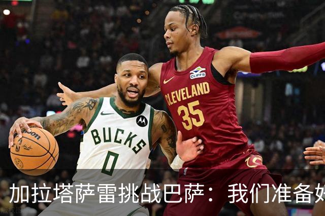 加拉塔萨雷挑战巴萨：我们准备好了，出击！
