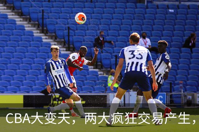 CBA大变天，两大疯狂交易产生，爆料广东队捡漏第一大前锋